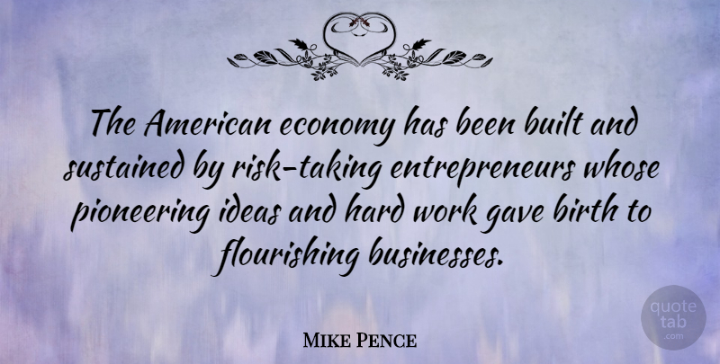 Mike Pence Quote About Built, Economy, Gave, Hard, Pioneering: The American Economy Has Been...