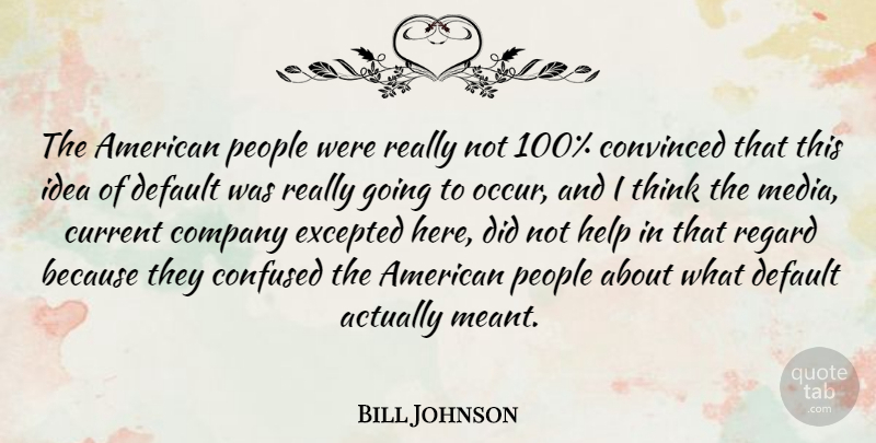 Bill Johnson Quote About Confused, Convinced, Current, Default, People: The American People Were Really...