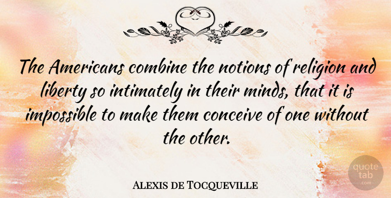 Alexis de Tocqueville Quote About Mind, Liberty, Impossible: The Americans Combine The Notions...
