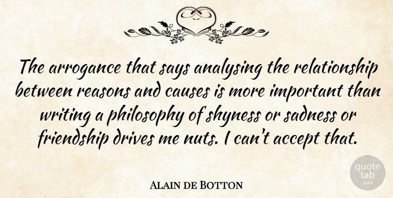 Alain de Botton Quote About Philosophy, Sadness, Writing: The Arrogance That Says Analysing...