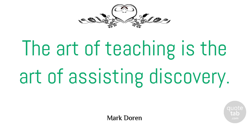 Mark Doren Quote About Art, Assisting, Education, Teaching: The Art Of Teaching Is...