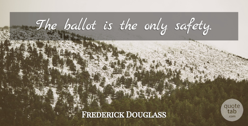 Frederick Douglass Quote About Safety, Ballots: The Ballot Is The Only...