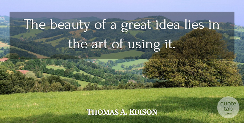 Thomas A. Edison Quote About Art, Lying, Ideas: The Beauty Of A Great...