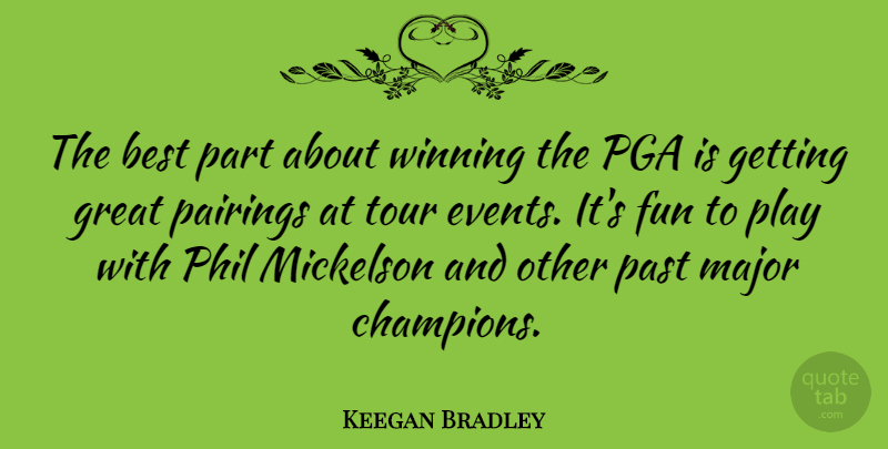 Keegan Bradley Quote About Best, Fun, Great, Major, Past: The Best Part About Winning...