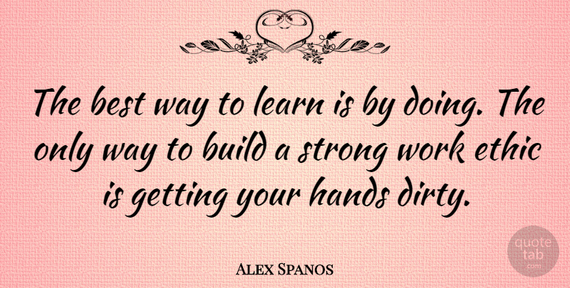 Alex Spanos Quote About Best, Build, Ethic, Hands, Learn: The Best Way To Learn...