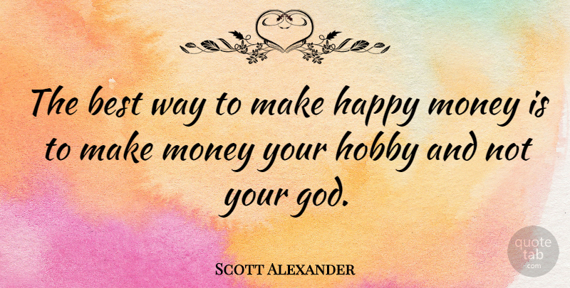 Scott Alexander Quote About American Author, Best, Happy, Hobby, Money: The Best Way To Make...