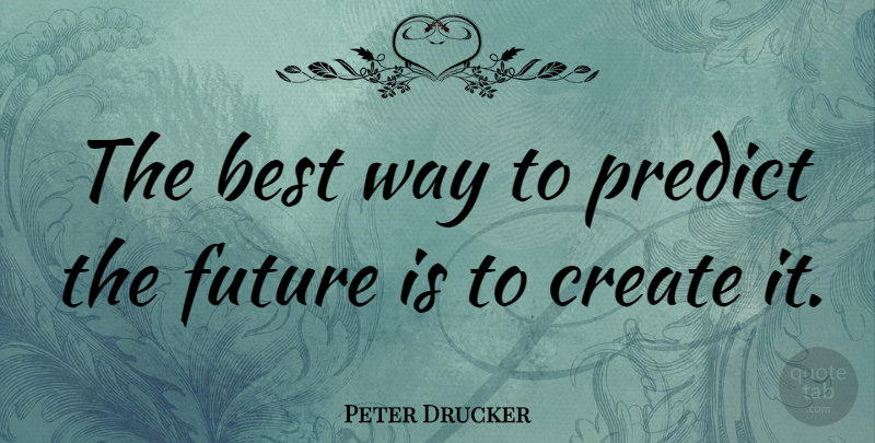 Peter Drucker Quote About Inspirational, Life, Motivational: The Best Way To Predict...
