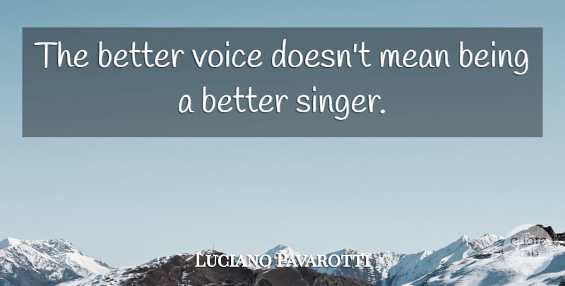Luciano Pavarotti Quote About Mean, Voice, Singers: The Better Voice Doesnt Mean...
