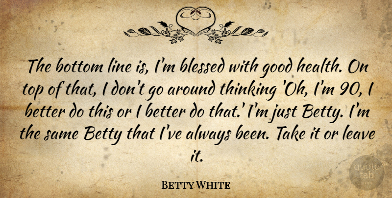 Betty White Quote About Blessed, Thinking, Lines: The Bottom Line Is Im...
