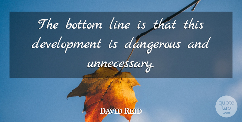 David Reid Quote About Bottom, Dangerous, Line: The Bottom Line Is That...