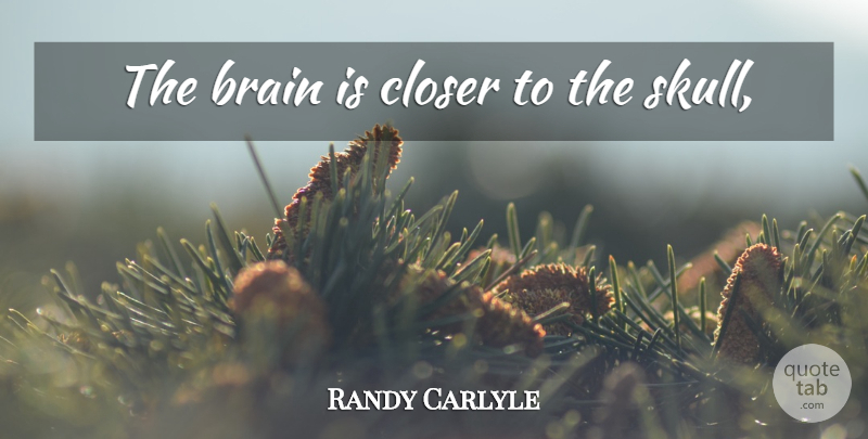 Randy Carlyle Quote About Skulls, Brain: The Brain Is Closer To...