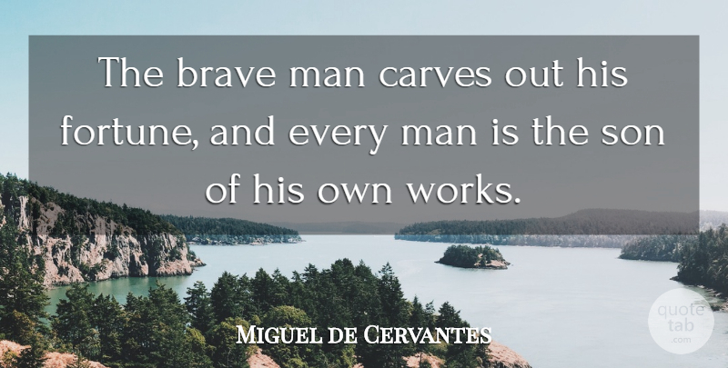 Miguel de Cervantes Quote About Brave, Man, Son: The Brave Man Carves Out...