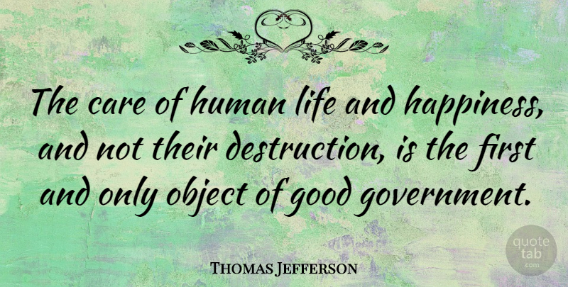 Thomas Jefferson Quote About Happiness, Government, Political: The Care Of Human Life...