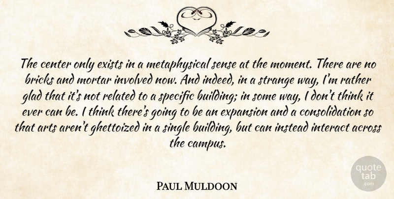 Paul Muldoon Quote About Across, Arts, Bricks, Center, Exists: The Center Only Exists In...