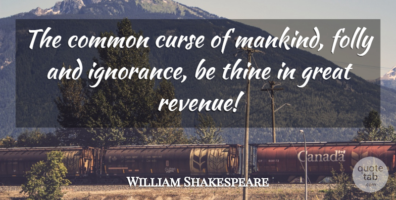 William Shakespeare Quote About Ignorance, Stupidity, Common: The Common Curse Of Mankind...