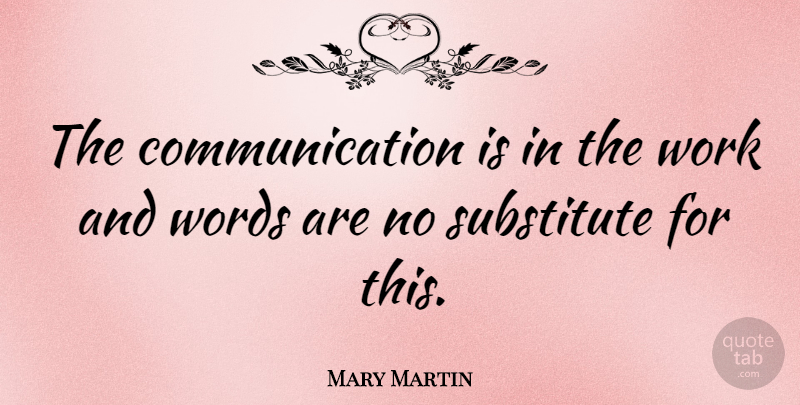 Mary Martin Quote About American Author, Communication, Work: The Communication Is In The...