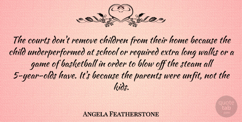 Angela Featherstone Quote About Basketball, Blow, Child, Children, Courts: The Courts Dont Remove Children...