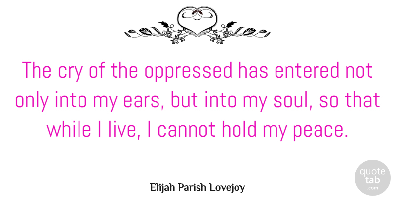 Elijah Parish Lovejoy Quote About Cannot, Cry, Entered, Oppressed, Peace: The Cry Of The Oppressed...
