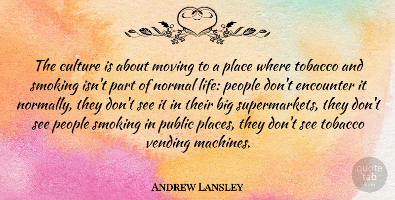 Andrew Lansley Quote About Encounter, Life, Moving, Normal, People: The Culture Is About Moving...