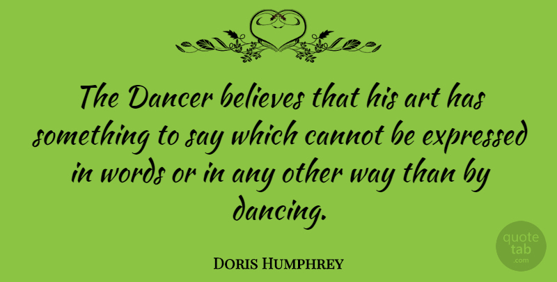 Doris Humphrey Quote About Art, Believe, Dancing: The Dancer Believes That His...