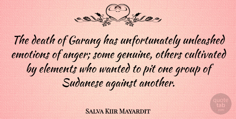 Salva Kiir Mayardit Quote About Against, Anger, Cultivated, Death, Elements: The Death Of Garang Has...