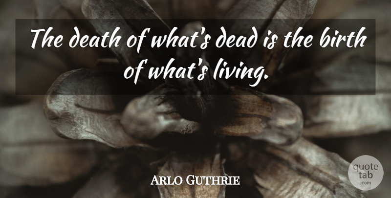 Arlo Guthrie Quote About Death, Birth: The Death Of Whats Dead...