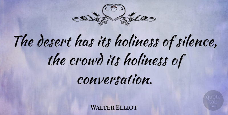 Walter Elliot Quote About Crowd, Desert, Holiness: The Desert Has Its Holiness...