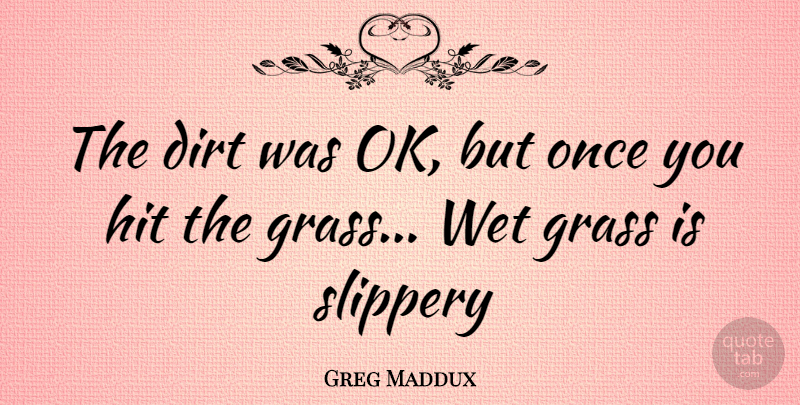 Greg Maddux Quote About Dirt, Grass, Slippery: The Dirt Was Ok But...