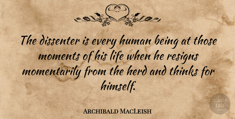 Archibald MacLeish Quote About Thinking, Environment, Moments: The Dissenter Is Every Human...