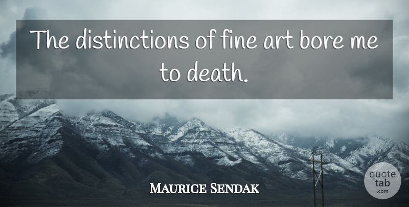 Maurice Sendak Quote About Art, Bore, Death: The Distinctions Of Fine Art...