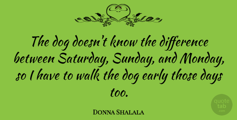 Donna Shalala Quote About Dog, Monday, Sunday: The Dog Doesnt Know The...