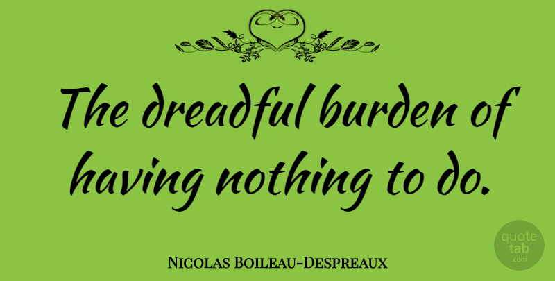 Nicolas Boileau-Despreaux Quote About Burden: The Dreadful Burden Of Having...