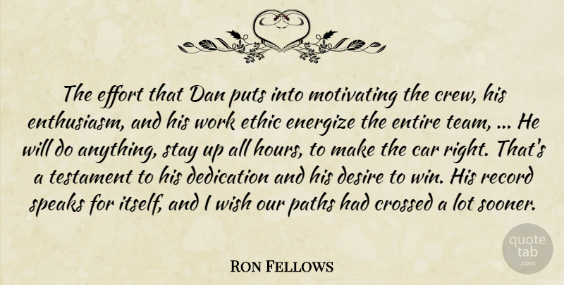 Ron Fellows Quote About Car, Crossed, Dan, Dedication, Desire: The Effort That Dan Puts...