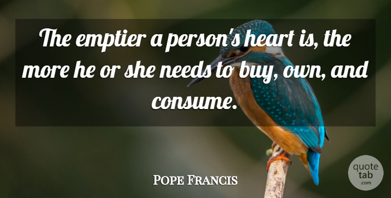 Pope Francis Quote About Heart, Needs, Persons: The Emptier A Persons Heart...