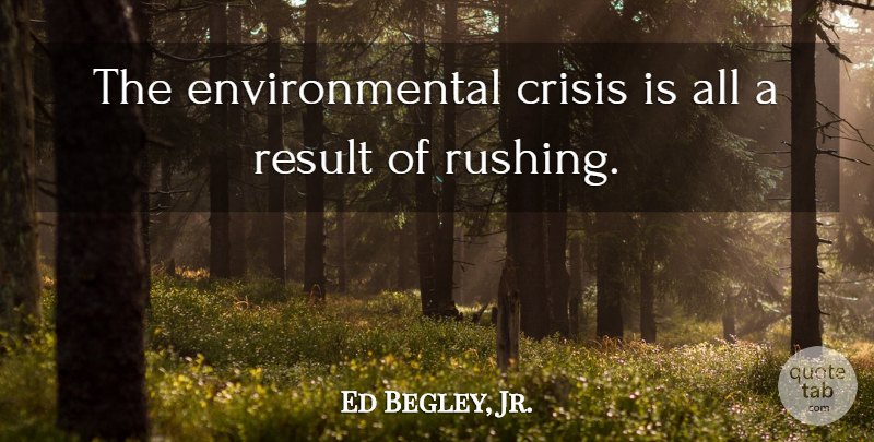 Ed Begley, Jr. Quote About Rushing, Environmental, Results: The Environmental Crisis Is All...