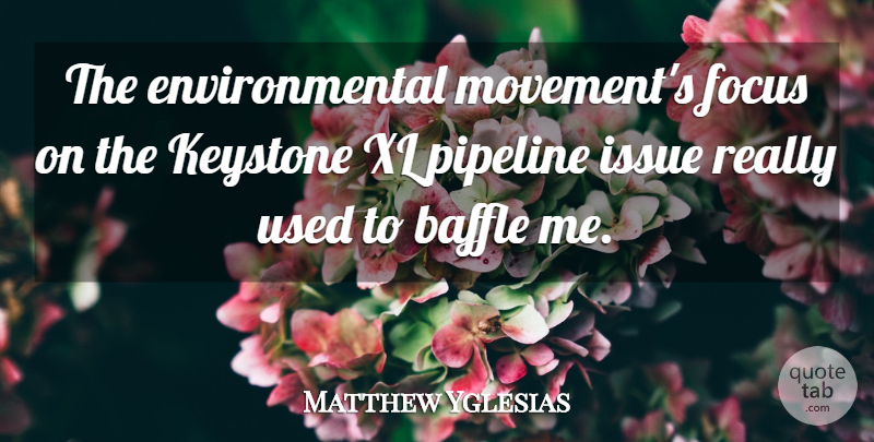 Matthew Yglesias Quote About Environmental, Focus, Issue, Keystone, Pipeline: The Environmental Movements Focus On...