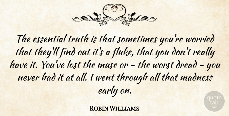 Robin Williams Quote About Dread, Early, Essential, Muse, Truth: The Essential Truth Is That...