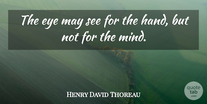 Henry David Thoreau Quote About Eye, Hands, Mind: The Eye May See For...