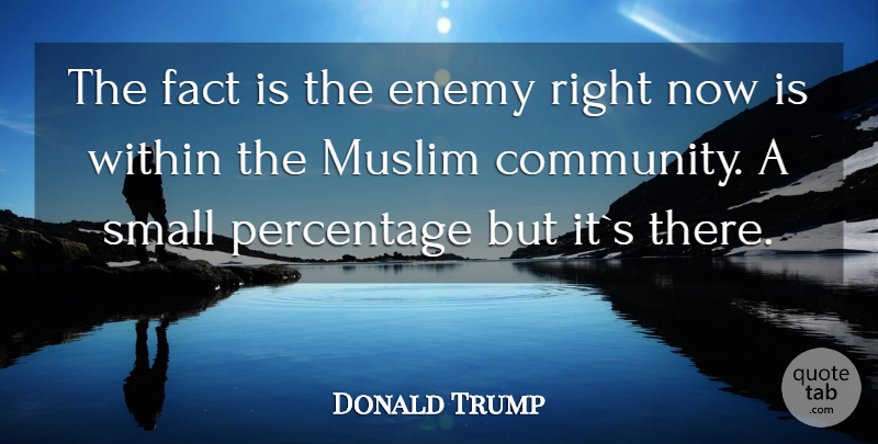 Donald Trump Quote About Community, Enemy, Facts: The Fact Is The Enemy...
