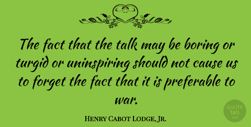 Henry Cabot Lodge, Jr. Quote About Boring, Cause, Fact, Forget, Preferable: The Fact That The Talk...