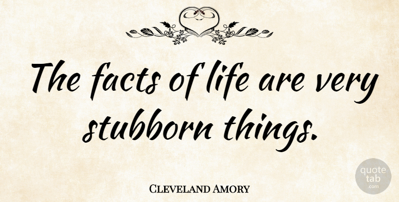 Cleveland Amory Quote About Facts, Stubborn, Facts Of Life: The Facts Of Life Are...