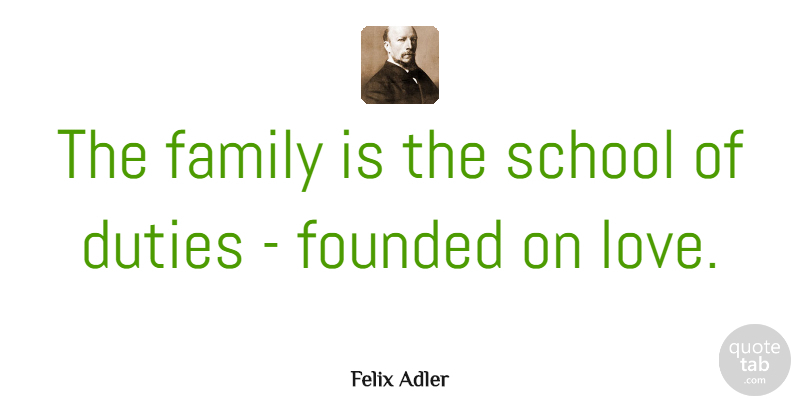 Felix Adler Quote About Family, School, Parenting: The Family Is The School...