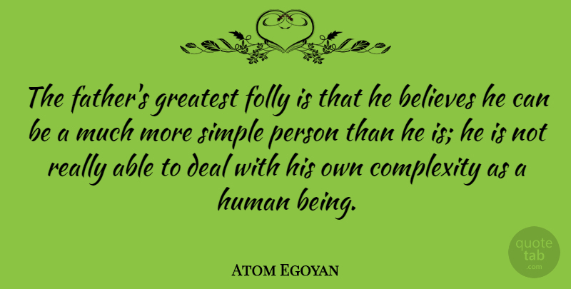 Atom Egoyan Quote About Believes, Complexity, Deal, Folly, Human: The Fathers Greatest Folly Is...