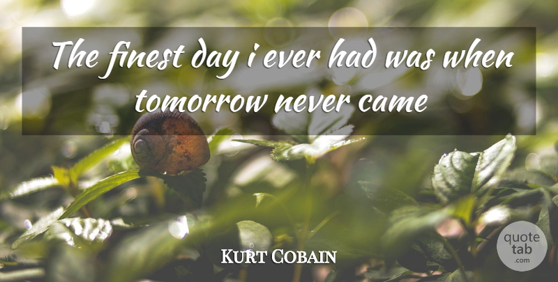 Kurt Cobain Quote About Tomorrow, Finest: The Finest Day I Ever...