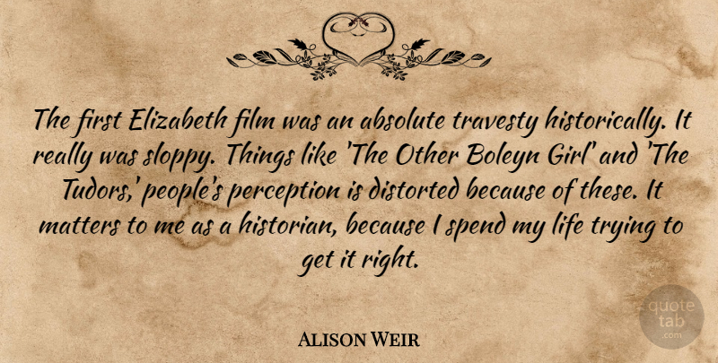 Alison Weir Quote About Absolute, Distorted, Elizabeth, Life, Matters: The First Elizabeth Film Was...