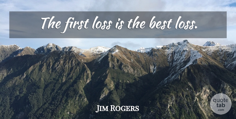Jim Rogers Quote About Loss, Firsts: The First Loss Is The...