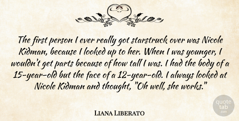 Liana Liberato Quote About Years, Body, Faces: The First Person I Ever...
