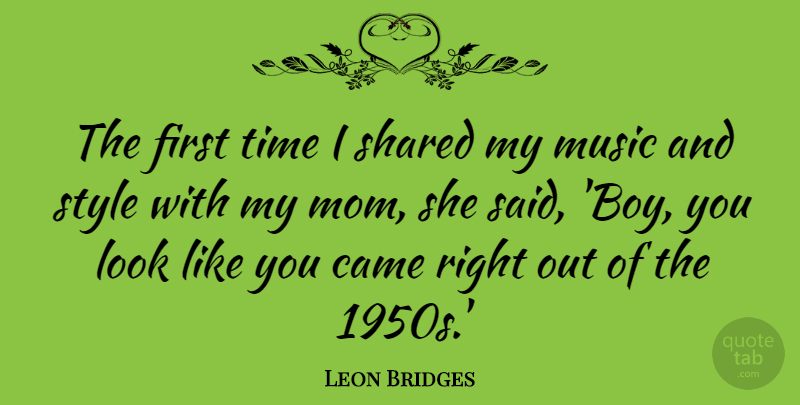 Leon Bridges Quote About Came, Mom, Music, Shared, Style: The First Time I Shared...