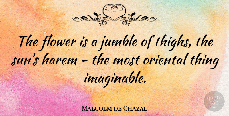 Malcolm de Chazal Quote About Flower, French Writer, Oriental: The Flower Is A Jumble...