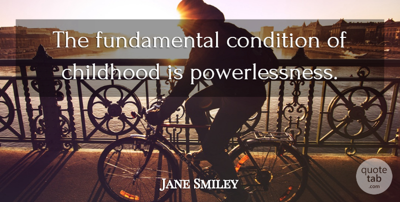 Jane Smiley Quote About Childhood, Fundamentals, Conditions: The Fundamental Condition Of Childhood...